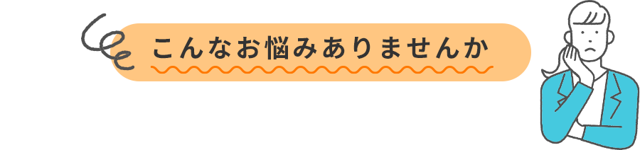 こんなお悩みありませんか